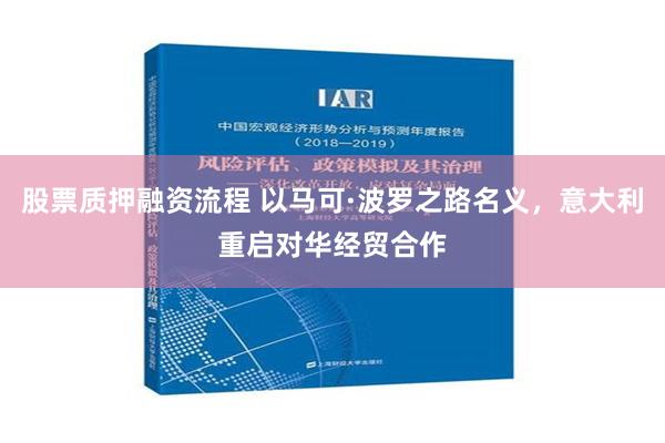 股票质押融资流程 以马可·波罗之路名义，意大利重启对华经贸合作