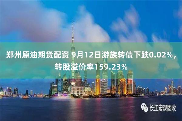 郑州原油期货配资 9月12日游族转债下跌0.02%，转股溢价率159.23%