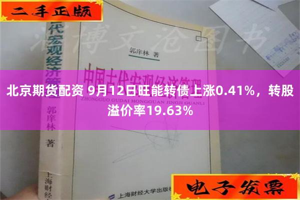 北京期货配资 9月12日旺能转债上涨0.41%，转股溢价率19.63%