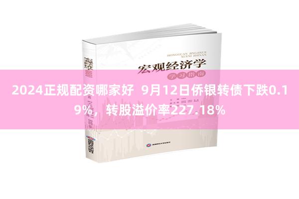 2024正规配资哪家好  9月12日侨银转债下跌0.19%，转股溢价率227.18%