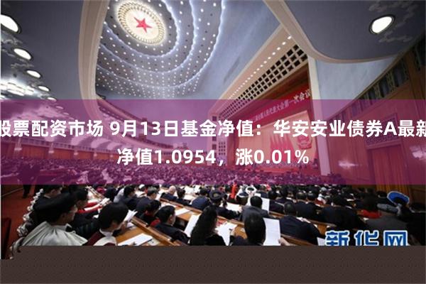 股票配资市场 9月13日基金净值：华安安业债券A最新净值1.0954，涨0.01%