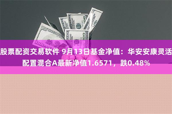 股票配资交易软件 9月13日基金净值：华安安康灵活配置混合A最新净值1.6571，跌0.48%