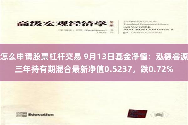 怎么申请股票杠杆交易 9月13日基金净值：泓德睿源三年持有期混合最新净值0.5237，跌0.72%