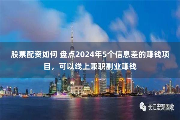 股票配资如何 盘点2024年5个信息差的赚钱项目，可以线上兼职副业赚钱