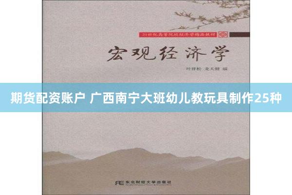 期货配资账户 广西南宁大班幼儿教玩具制作25种