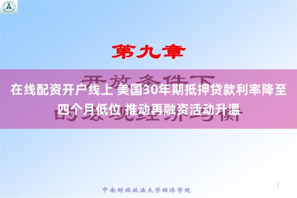 在线配资开户线上 美国30年期抵押贷款利率降至四个月低位 推动再融资活动升温