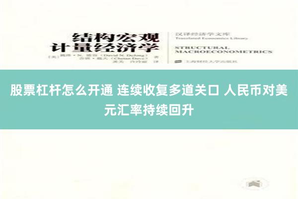 股票杠杆怎么开通 连续收复多道关口 人民币对美元汇率持续回升