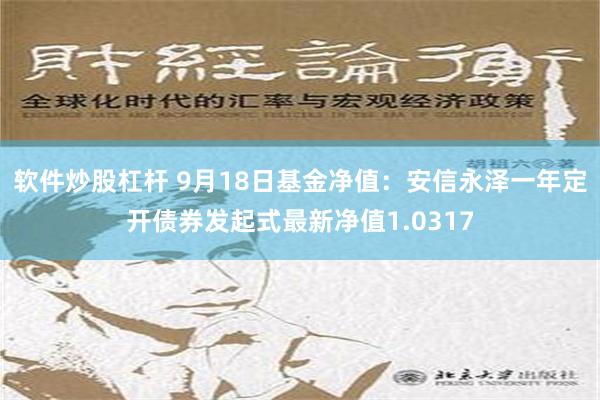 软件炒股杠杆 9月18日基金净值：安信永泽一年定开债券发起式最新净值1.0317