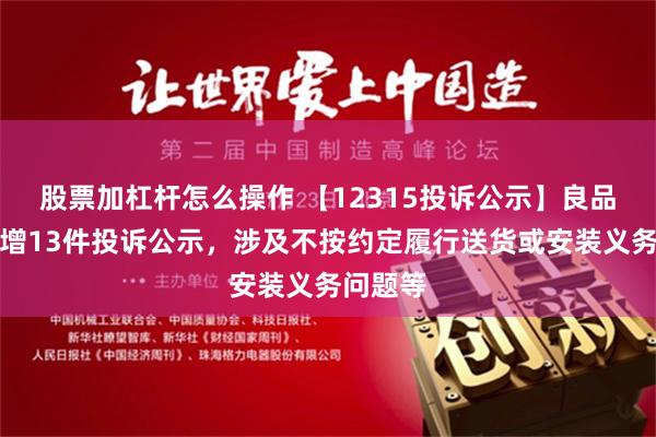 股票加杠杆怎么操作 【12315投诉公示】良品铺子新增13件投诉公示，涉及不按约定履行送货或安装义务问题等