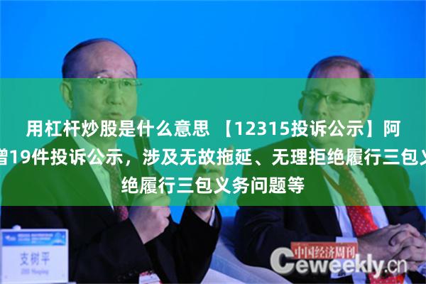 用杠杆炒股是什么意思 【12315投诉公示】阿里健康新增19件投诉公示，涉及无故拖延、无理拒绝履行三包义务问题等