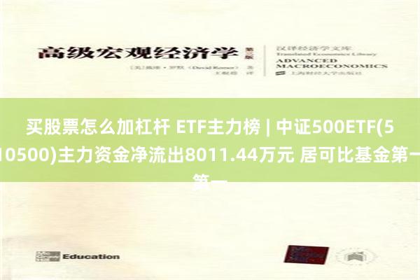 买股票怎么加杠杆 ETF主力榜 | 中证500ETF(510500)主力资金净流出8011.44万元 居可比基金第一