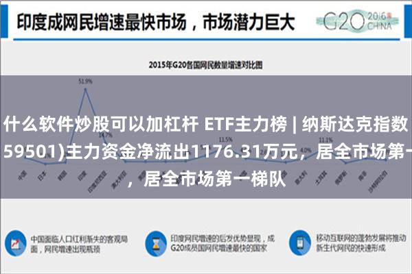 什么软件炒股可以加杠杆 ETF主力榜 | 纳斯达克指数ETF(159501)主力资金净流出1176.31万元，居全市场第一梯队