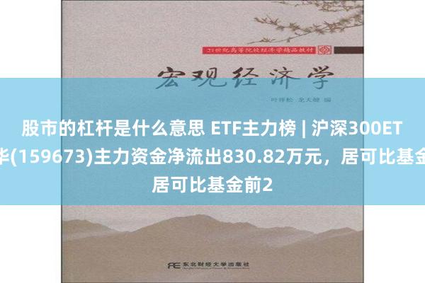 股市的杠杆是什么意思 ETF主力榜 | 沪深300ETF鹏华(159673)主力资金净流出830.82万元，居可比基金前2