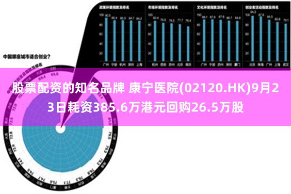 股票配资的知名品牌 康宁医院(02120.HK)9月23日耗资385.6万港元回购26.5万股