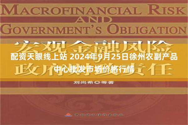 配资天眼线上站 2024年9月25日徐州农副产品中心批发市场价格行情