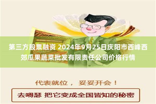 第三方股票融资 2024年9月25日庆阳市西峰西郊瓜果蔬菜批发有限责任公司价格行情