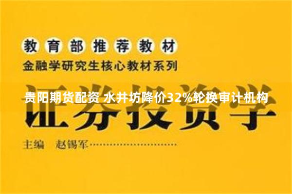 贵阳期货配资 水井坊降价32%轮换审计机构