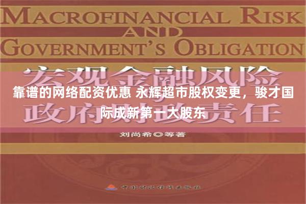 靠谱的网络配资优惠 永辉超市股权变更，骏才国际成新第一大股东