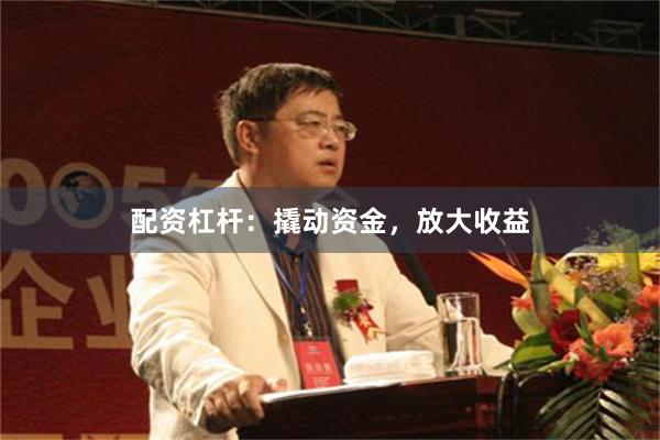 配资杠杆：撬动资金，放大收益