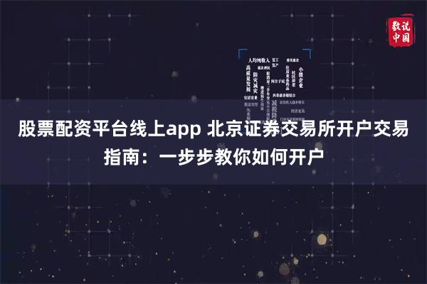 股票配资平台线上app 北京证券交易所开户交易指南：一步步教你如何开户