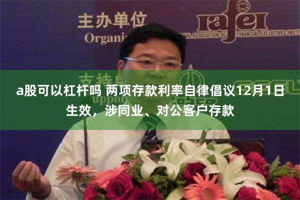 a股可以杠杆吗 两项存款利率自律倡议12月1日生效，涉同业、对公客户存款