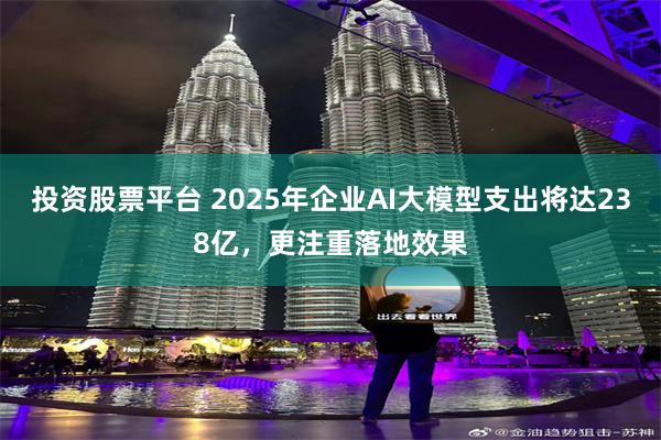 投资股票平台 2025年企业AI大模型支出将达238亿，更注重落地效果