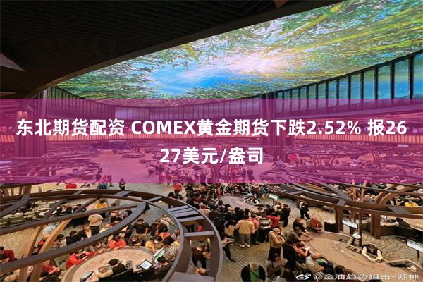 东北期货配资 COMEX黄金期货下跌2.52% 报2627美元/盎司