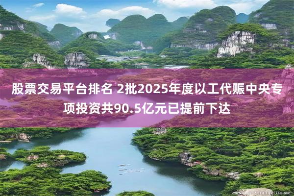 股票交易平台排名 2批2025年度以工代赈中央专项投资共90.5亿元已提前下达