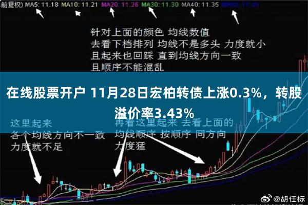 在线股票开户 11月28日宏柏转债上涨0.3%，转股溢价率3.43%