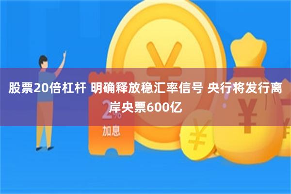 股票20倍杠杆 明确释放稳汇率信号 央行将发行离岸央票600亿