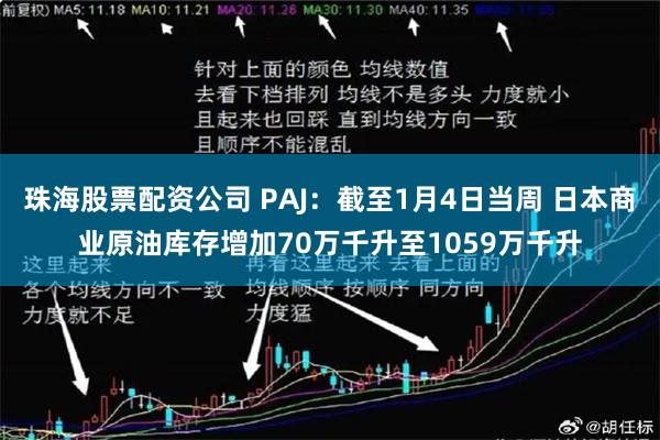 珠海股票配资公司 PAJ：截至1月4日当周 日本商业原油库存增加70万千升至1059万千升