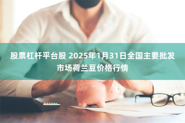 股票杠杆平台股 2025年1月31日全国主要批发市场荷兰豆价格行情