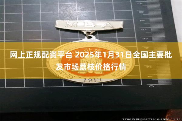 网上正规配资平台 2025年1月31日全国主要批发市场荔枝价格行情