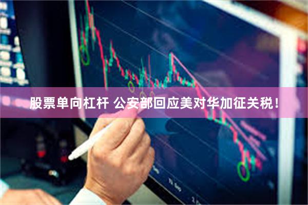 股票单向杠杆 公安部回应美对华加征关税！