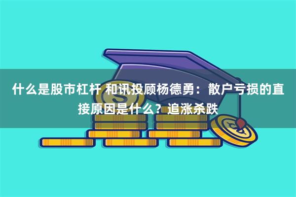 什么是股市杠杆 和讯投顾杨德勇：散户亏损的直接原因是什么？追涨杀跌