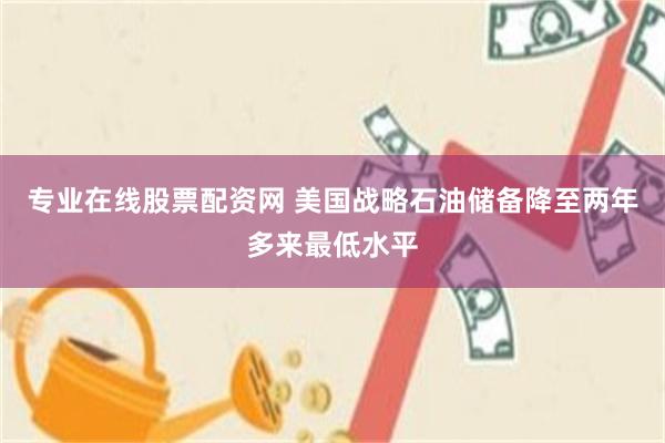 专业在线股票配资网 美国战略石油储备降至两年多来最低水平