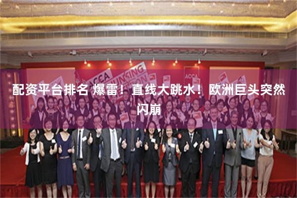 配资平台排名 爆雷！直线大跳水！欧洲巨头突然闪崩