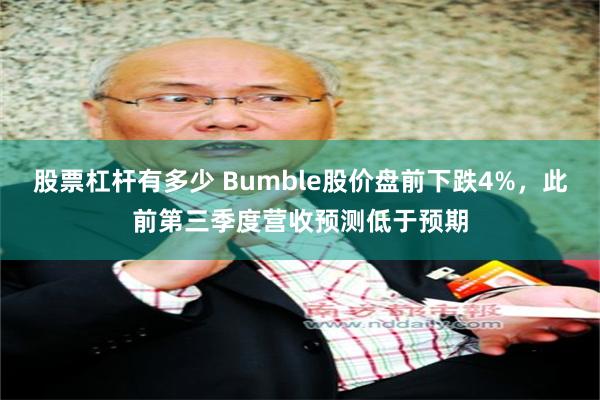 股票杠杆有多少 Bumble股价盘前下跌4%，此前第三季度营收预测低于预期