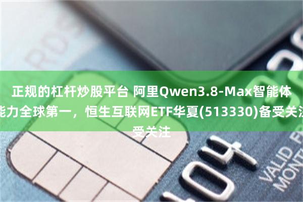 正规的杠杆炒股平台 阿里Qwen3.8-Max智能体能力全球第一，恒生互联网ETF华夏(513330)备受关注