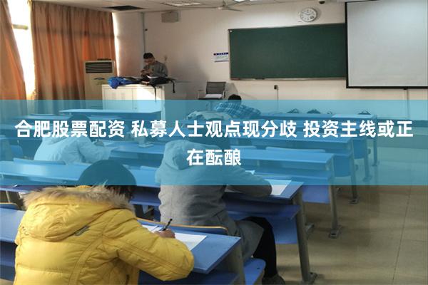 合肥股票配资 私募人士观点现分歧 投资主线或正在酝酿