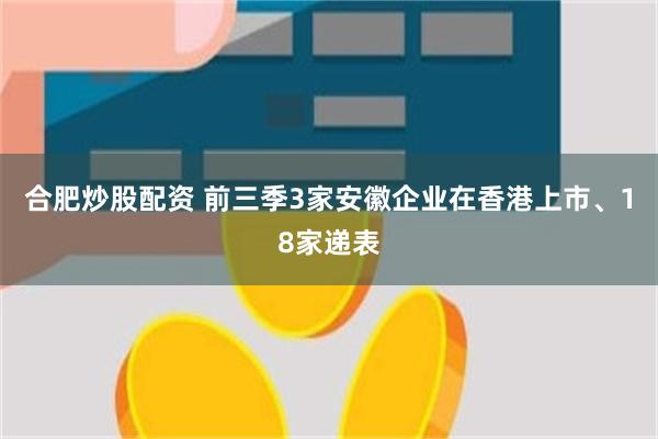 合肥炒股配资 前三季3家安徽企业在香港上市、18家递表